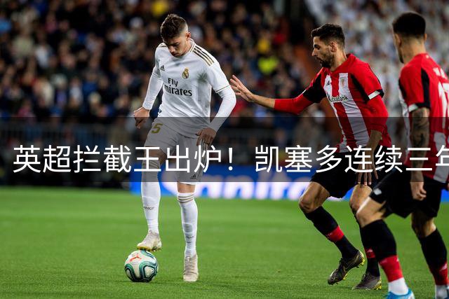 英超拦截王出炉！凯塞多连续三年称霸中场防守
